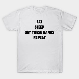 Eat Sleep Get These Hands Repeat (black text) T-Shirt